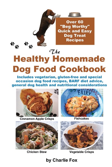 The Healthy Homemade Dog Food Cookbook: Over 60 Beg-Worthy Quick and Easy Dog Treat Recipes