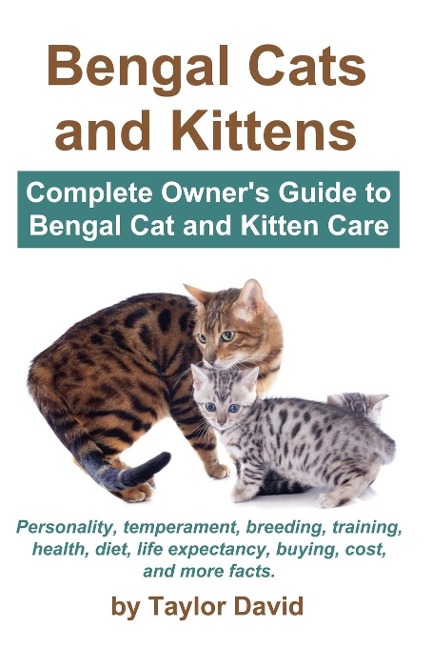 Bengal Cats and Kittens: Complete Owners Guide to Bengal Cat and Kitten Care