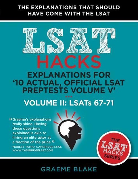 Explanations for 10 Actual, Official LSAT PrepTests Volume V: LSATs 62-71 - Volume II: LSATs 67-71 (LSAT Hacks)