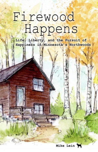 Firewood Happens Life, Liberty, and the Pursuit of Happiness in Minnesota's Northwoods