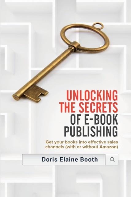 Unlocking the Secrets of E-Book  Publishing: Get your books into effective sales channels (with or without Amazon)