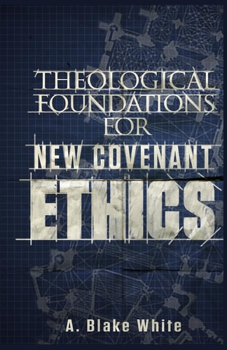 Theological Foundations for New Covenant Ethics