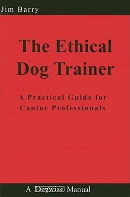 The Ethical Dog Trainer: A Practical Guide for Canine Professionals