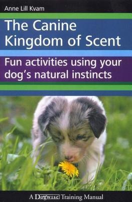 The Canine Kingdom of Scent: Fun Activities Using Your Dogs Natural Instincts