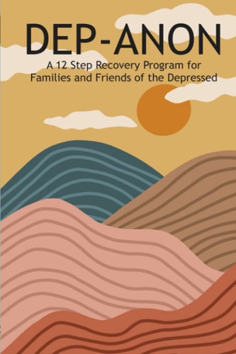 Dep-Anon A 12 Step Recovery Program for Family and Friends of the Depressed