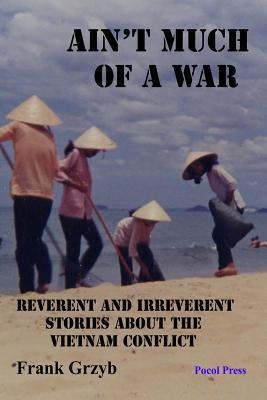Aint Much of a War: Reverent and Irreverent Stories About the Vietnam Conflict