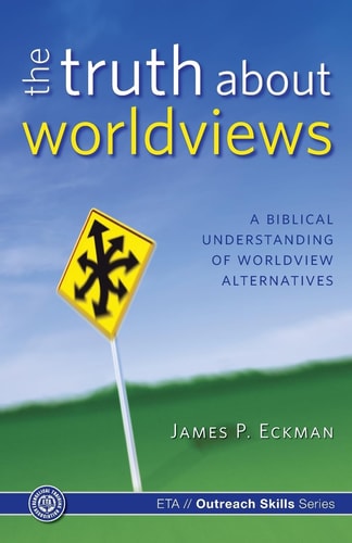 The Truth about Worldviews A Biblical Understanding of Worldview Alternatives