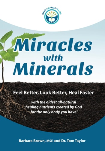 Miracles With Minerals Feel Better, Look Better, Heal Faster with the Oldest All-Natural Healing Nutrients Created by God for the Only Body You Have!
