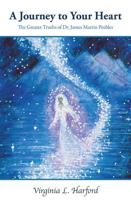 A Journey to Your Heart: The Greater Truths of Dr. James Martin Peebles