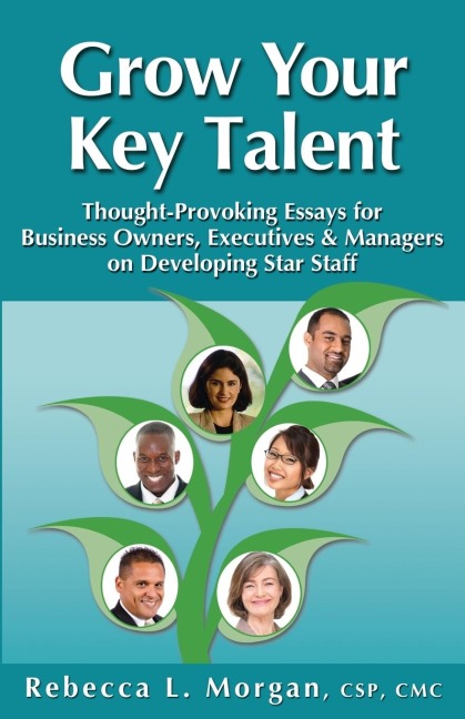 Grow Your Key Talent: Thought-Provoking Essays for Business Owners, Executives and Managers on Developing Star Staff