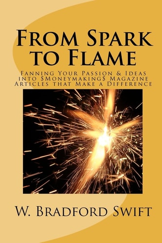 From Spark to Flame Fanning Your Passion & Ideas Into Moneymaking Magazine Articles that Make a Difference