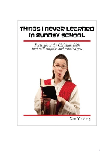 Things I Never Learned in Sunday School Facts about the Christian faith that will surprise and astound you