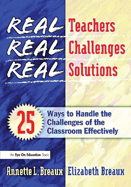 Real Teachers, Real Challenges, Real Solutions: 25 Ways to Handle the Challenges of the Classroom Effectively