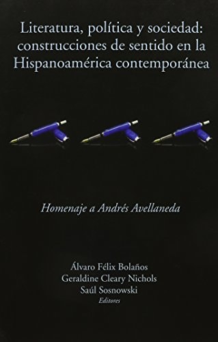 Literatura, política y sociedad: construcciones de sentido en la Hispanoamérica contemporánea: Homenaje a Andrés Avellaneda