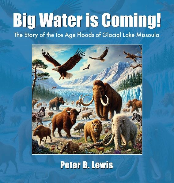 Big Water is Coming!: The Story of The Ice Age Floods of Glacial Lake MIssoula