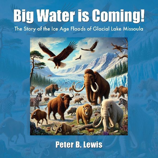 Big Water is Coming!: The Story of the Ice Age Floods of Glacial Lake Missoula