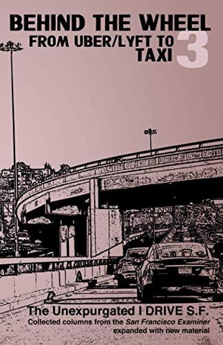 Behind the Wheel 3 From Uber/Lyft to Taxi: The Unexpurgated I Drive S.F.