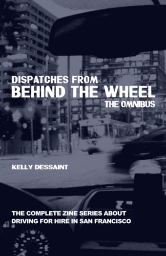 Dispatches from Behind the Wheel The Omnibus: The Complete Zine Series about Driving for Hire in San Francisco
