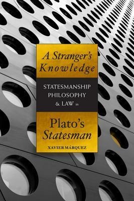 A Strangers Knowledge: Statesmanship, Philosophy & Law in Platos Statesman