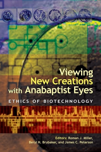 Viewing New Creations with Anabaptist Eyes Ethics of Biotechnology