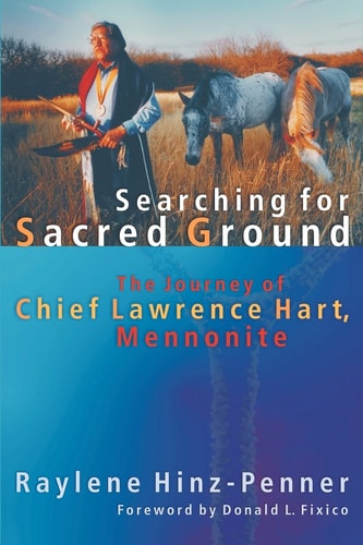 Searching for Sacred Ground: The Journey of Chief Lawrence Hart, Mennonite (C. Henry Smith)