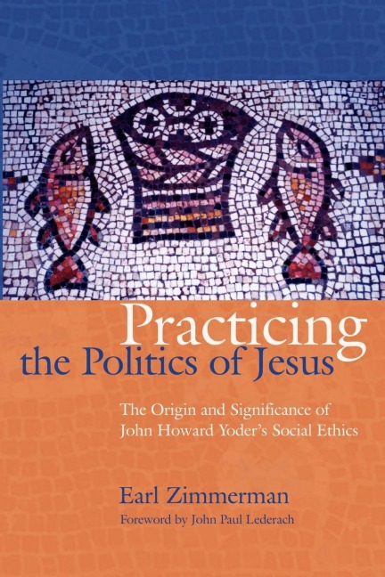 Practicing the Politics of Jesus: The Origin and Significance of John Howard Yoders Social Ethics