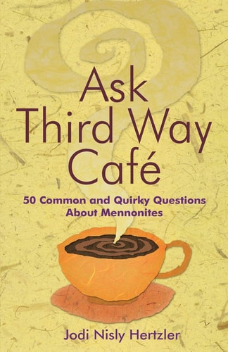 Ask Third Way Cafe 50 Common and Quirky Questions about Mennonites