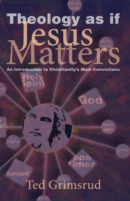 Theology as If Jesus Matters: An Introduction to Christianitys Main Convictions