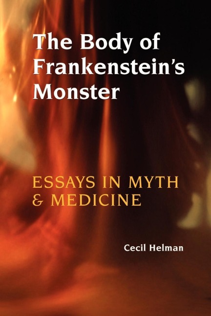 The Body of Frankensteins Monster: Essays in Myth and Medicine