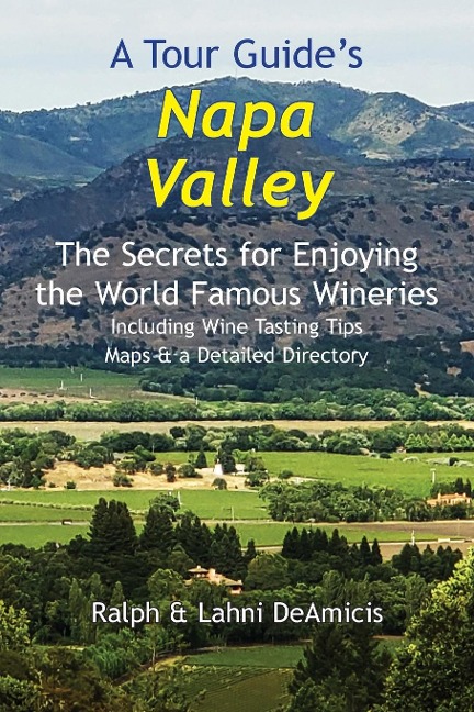 A Tour Guides Napa Valley: The Secrets for Enjoying the World Famous Wineries Including Wine Tasting Tips Maps & a Detailed Directory