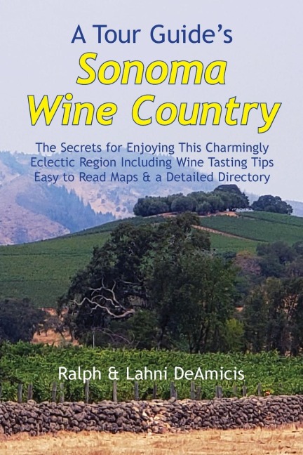 A Tour Guides Sonoma Wine Country: The Secrets for Enjoying This Charmingly Eclectic Region Including Wine Tasting Tips, Maps & a Detailed Winery Directory