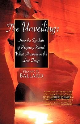 The Unveiling: How the Symbols of Prophecy Reveal What Happens in the Last Days
