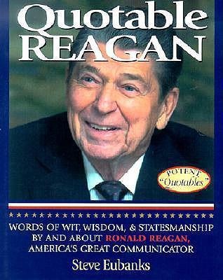 Quotable Reagan: Words of Wit, Wisdom, Statesmanship by and about Ronald Reagan, Americas Great Communicator