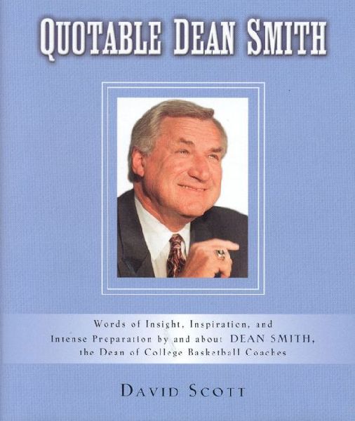 Quotable Dean Smith: Words of Insight, Inspiration, and Intense Preparation by and about Dean Smith, the Dean of College Basketball Coaches