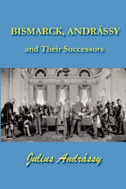 Bismarck, Andrassy and Their Successors