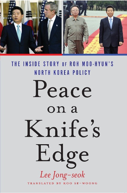Peace on a Knifes Edge: The Inside Story of Roh Moo-Hyuns North Korea Policy