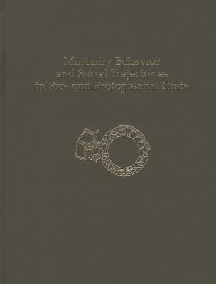 Mortuary Behavior and Social Trajectories in Pre- and Protopalatial Crete