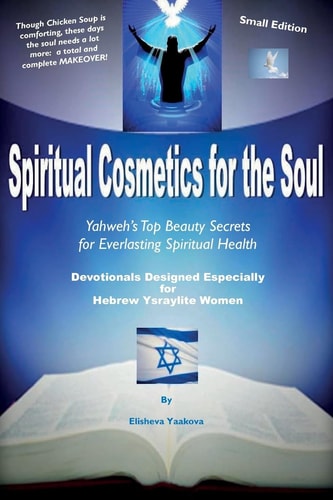 Spiritual Cosmetics for the Soul - Devotionals Designed Especially for Hebrew Ysraylite Women (Small Edition) Yahweh's Top Beauty Secrets for Everlasting Spiritual Health