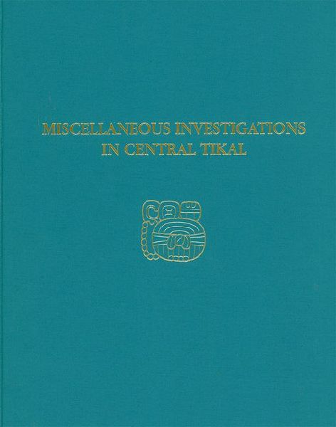 Miscellaneous Investigations in Central Tikal: Tikal Report 23A