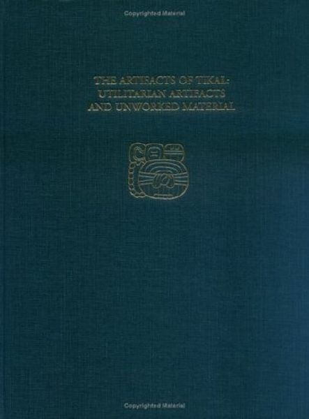 The Artifacts of Tikal--Utilitarian Artifacts and Unworked Material: Tikal Report 27B