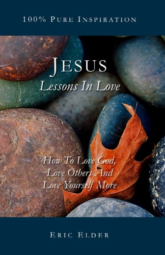 Jesus Lessons In Love: How To Love God, Love Others And Love Yourself More
