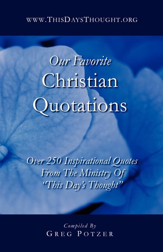 Our Favorite Christian Quotations Over 250 Inspirational Quotes From The Ministry Of "This Day's Thought"