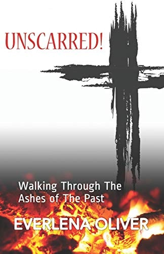 Unscarred! Walking Through the Ashes of the Past