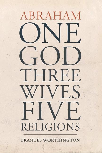 Abraham: One God, Three Wives, Five Religions