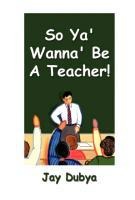 So Ya Wanna Be A Teacher!