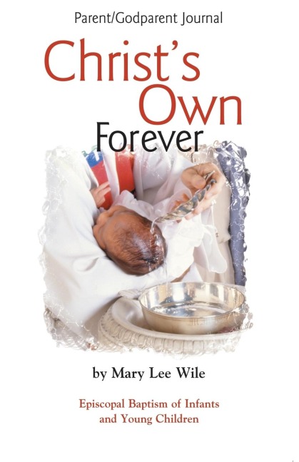 Christs Own Forever: Episcopal Baptism of Infants and Young Children; Parent/Godparent Journal