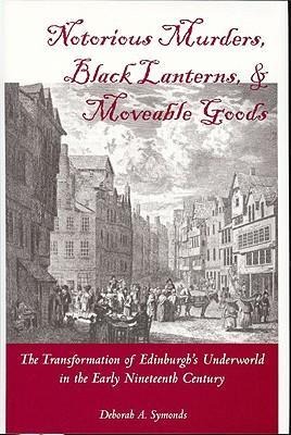 Notorious Murders, Black Lanterns, & Moveable Goods: The Transformation of Edinburghs Underworld in the Early Nineteenth Century