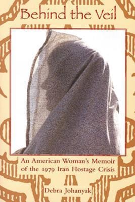 Behind the Veil: An American Woman's Memoir of the 1979 Iran Hostage Crisis