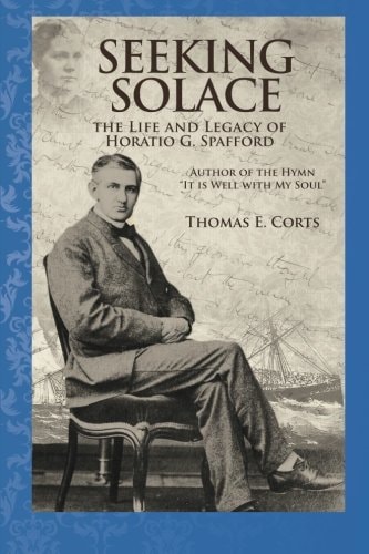 Seeking Solace The Life and Legacy of Horatio G. Spafford
