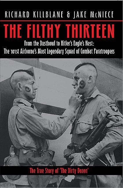 The Filthy Thirteen: From the Dustbowl to Hitlers Eagles Nest - The 101st Airbornes Most Legendary Squad of Combat Paratroopers